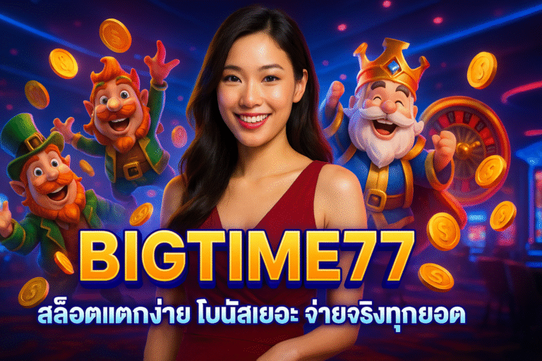 BIGTIME77 สล็อตแตกง่าย โบนัสเยอะ จ่ายจริงทุกยอด